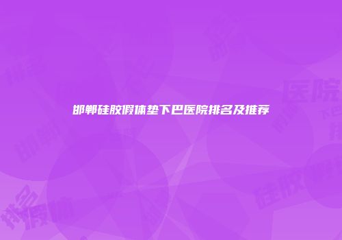 邯郸硅胶假体垫下巴医院排名及推荐