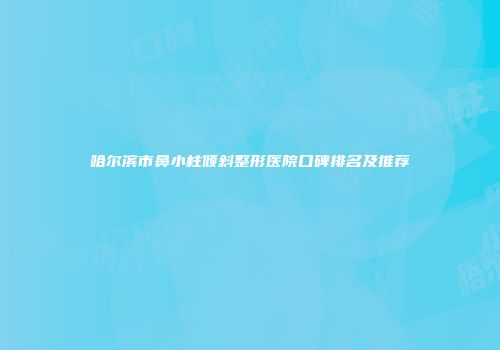 哈尔滨市鼻小柱倾斜整形医院口碑排名及推荐