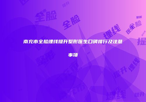 南充市全脸埋线提升整形医生口碑排行及注意事项