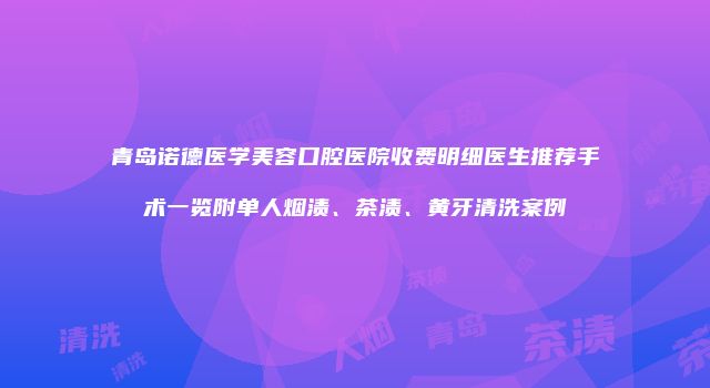 青岛诺德医学美容口腔医院收费明细医生推荐手术一览附单人烟渍、茶渍、黄牙清洗案例