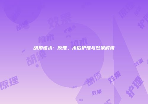 胡须植术：原理、术后护理与效果解析