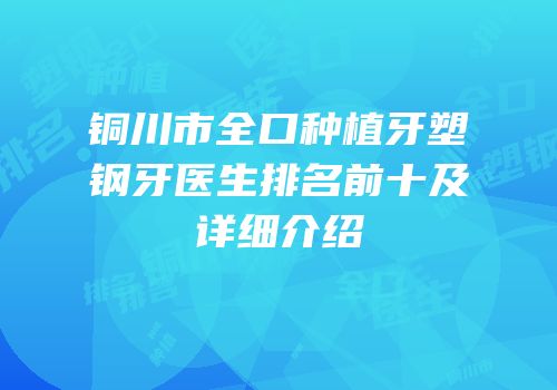 铜川市全口种植牙塑钢牙医生排名前十及详细介绍