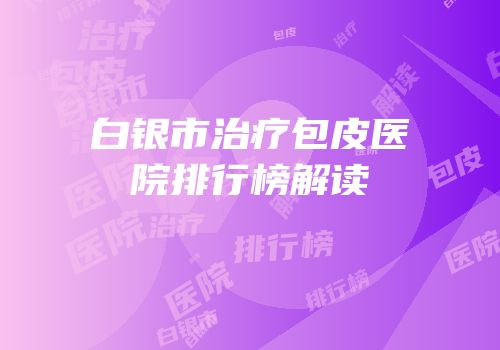白银市治疗包皮医院排行榜解读