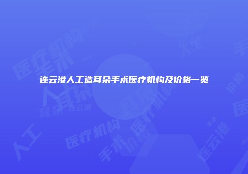 连云港人工造耳朵手术医疗机构及价格一览