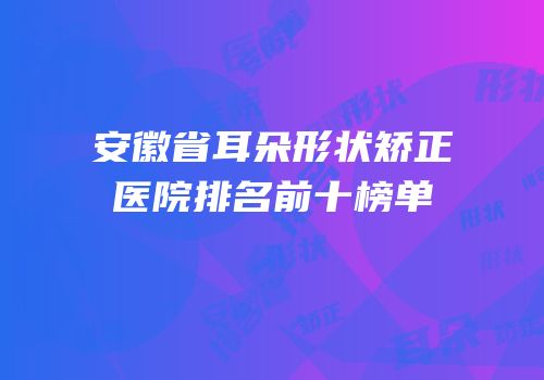 安徽省耳朵形状矫正医院排名前十榜单
