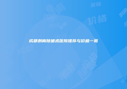 成都剥离除皱术医院推荐与价格一览