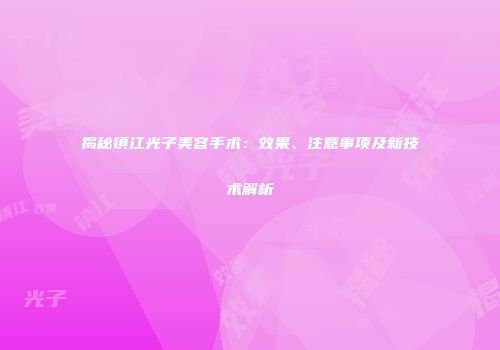揭秘镇江光子美容手术：效果、注意事项及新技术解析