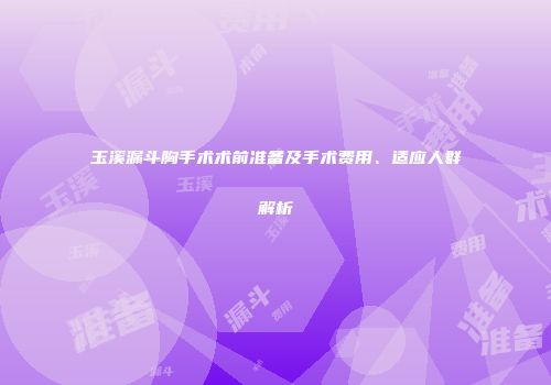 玉溪漏斗胸手术术前准备及手术费用、适应人群解析