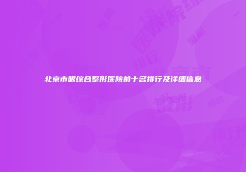 北京市眼综合整形医院前十名排行及详细信息