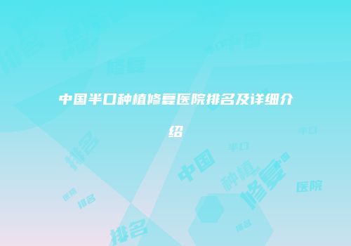 中国半口种植修复医院排名及详细介绍