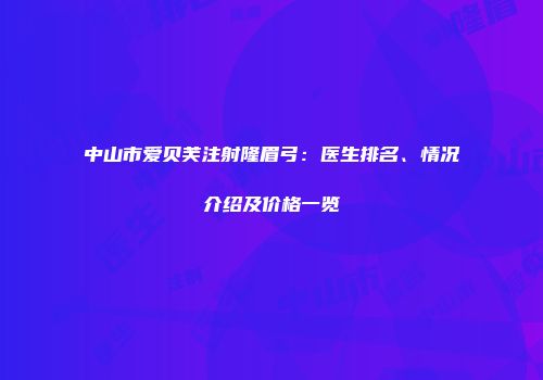 中山市爱贝芙注射隆眉弓：医生排名、情况介绍及价格一览