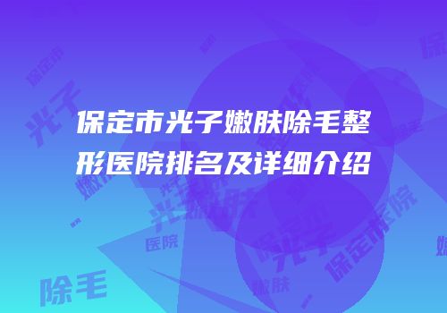 保定市光子嫩肤除毛整形医院排名及详细介绍