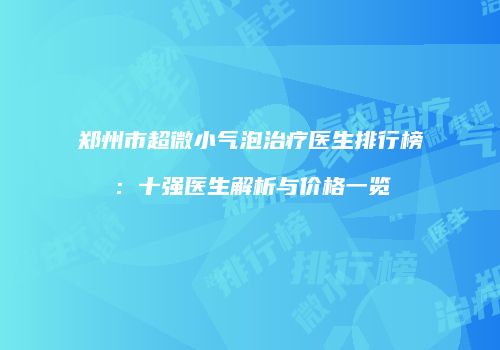 郑州市超微小气泡治疗医生排行榜：十强医生解析与价格一览