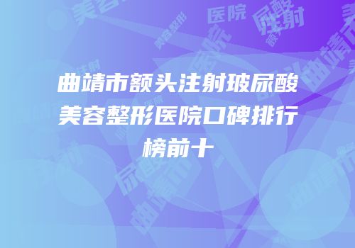 曲靖市额头注射玻尿酸美容整形医院口碑排行榜前十
