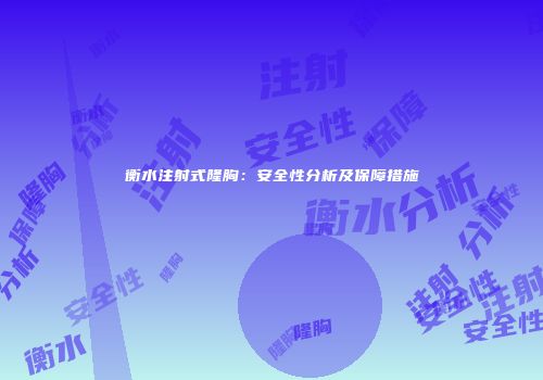 衡水注射式隆胸：安全性分析及保障措施