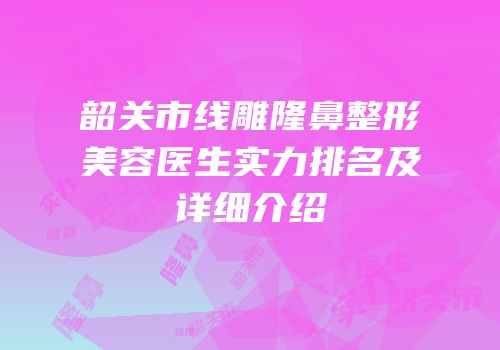 韶关市线雕隆鼻整形美容医生实力排名及详细介绍