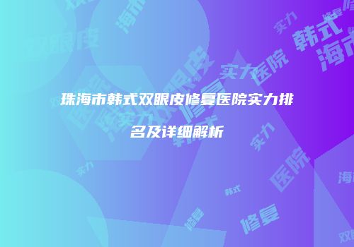 珠海市韩式双眼皮修复医院实力排名及详细解析