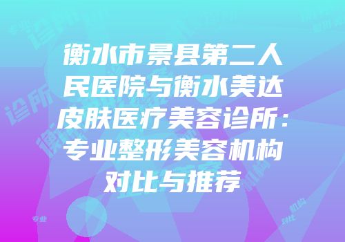 衡水市景县第二人民医院与衡水美达皮肤医疗美容诊所：专业整形美容机构对比与推荐