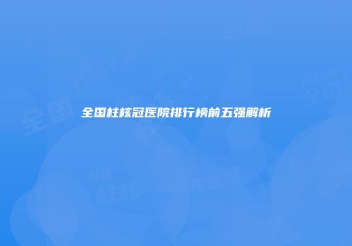 全国柱核冠医院排行榜前五强解析