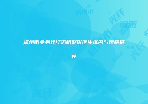 杭州市全身光纤溶脂整形医生排名与医院推荐