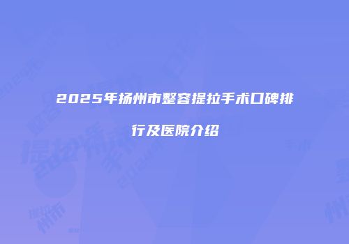 2025年扬州市整容提拉手术口碑排行及医院介绍