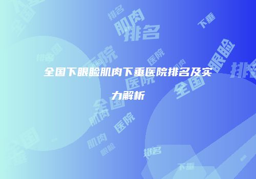全国下眼睑肌肉下垂医院排名及实力解析