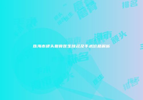 珠海市额头磨骨医生排名及手术价格解析