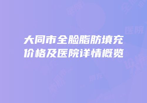 大同市全脸脂肪填充价格及医院详情概览
