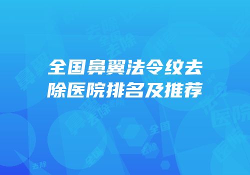 全国鼻翼法令纹去除医院排名及推荐