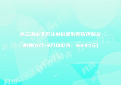 连云港市下巴注射玻尿酸整形医院价格表(8月-3月均价为：6437元)