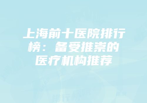 上海前十医院排行榜：备受推崇的医疗机构推荐
