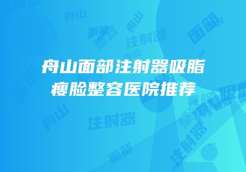 舟山面部注射器吸脂瘦脸整容医院推荐