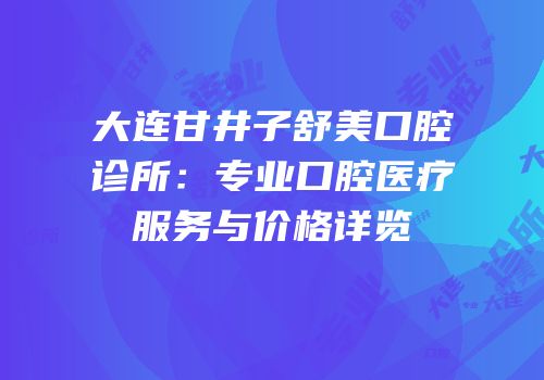 大连甘井子舒美口腔诊所：专业口腔医疗服务与价格详览