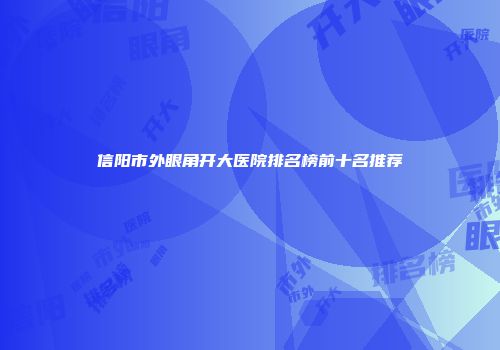 信阳市外眼角开大医院排名榜前十名推荐