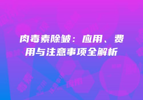 肉毒素除皱：应用、费用与注意事项全解析