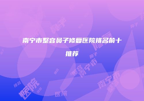 南宁市整容鼻子修复医院排名前十推荐
