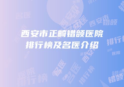 西安市正畸错颌医院排行榜及名医介绍