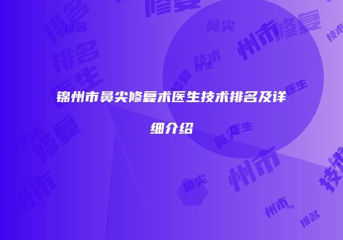 锦州市鼻尖修复术医生技术排名及详细介绍