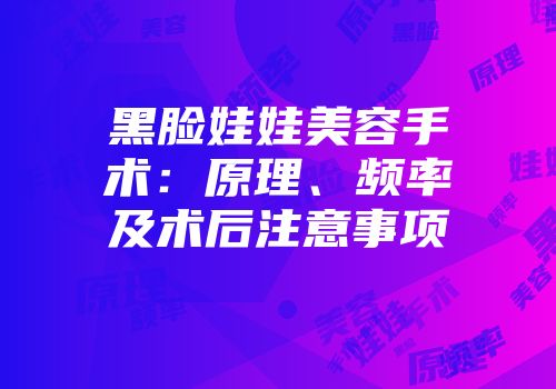 黑脸娃娃美容手术：原理、频率及术后注意事项