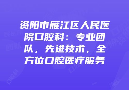 资阳市雁江区人民医院口腔科：专业团队，先进技术，全方位口腔医疗服务