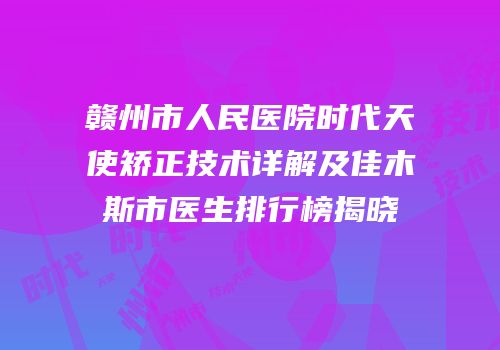 赣州市人民医院时代天使矫正技术详解及佳木斯市医生排行榜揭晓