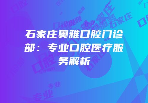 石家庄奥雅口腔门诊部：专业口腔医疗服务解析