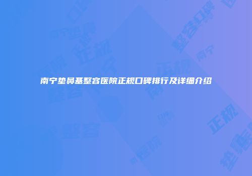 南宁垫鼻基整容医院正规口碑排行及详细介绍