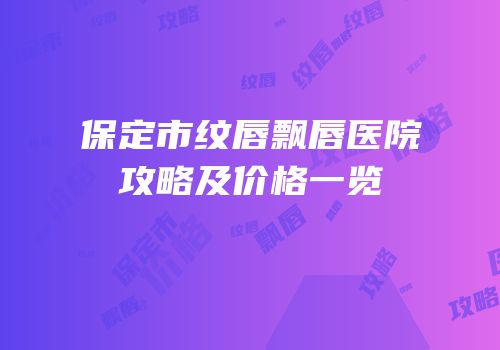 保定市纹唇飘唇医院攻略及价格一览