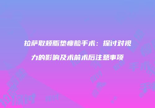拉萨取颊脂垫瘦脸手术：探讨对视力的影响及术前术后注意事项