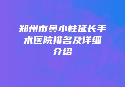 郑州市鼻小柱延长手术医院排名及详细介绍