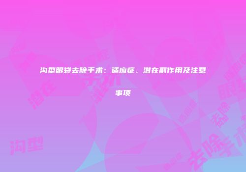沟型眼袋去除手术：适应症、潜在副作用及注意事项