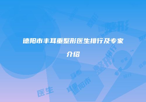 德阳市丰耳垂整形医生排行及专家介绍