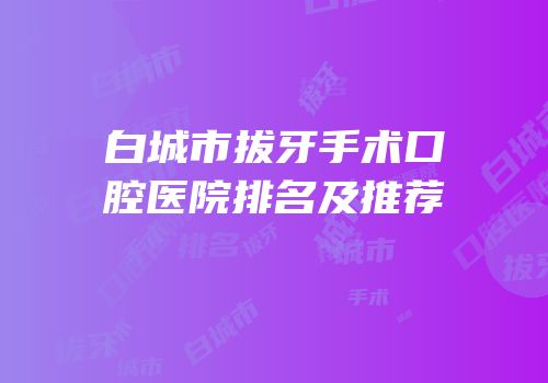 白城市拔牙手术口腔医院排名及推荐