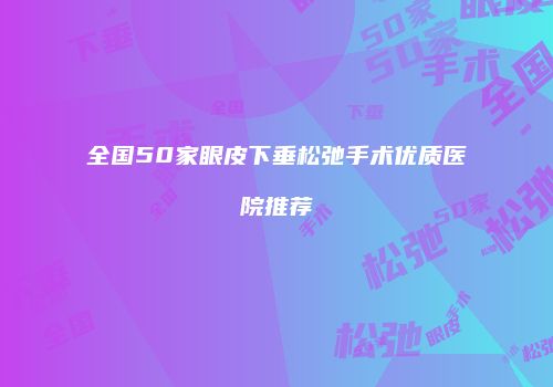 全国50家眼皮下垂松弛手术优质医院推荐